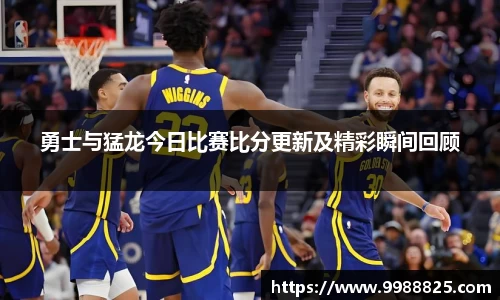勇士与猛龙今日比赛比分更新及精彩瞬间回顾