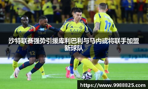 沙特联赛强势引援库利巴利与马内或将联手加盟新球队