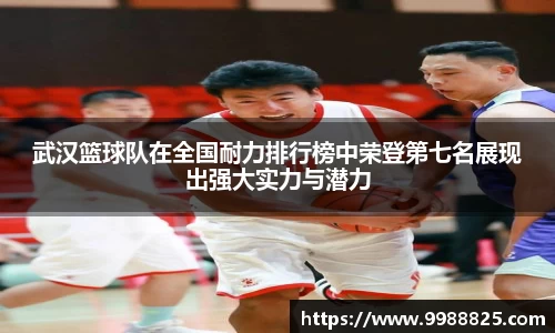 武汉篮球队在全国耐力排行榜中荣登第七名展现出强大实力与潜力